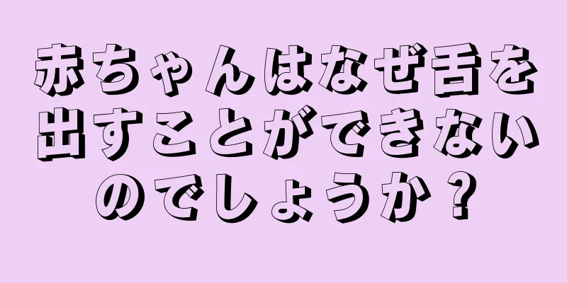 赤ちゃんはなぜ舌を出すことができないのでしょうか？