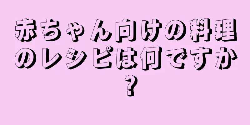 赤ちゃん向けの料理のレシピは何ですか？