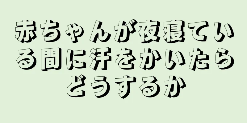 赤ちゃんが夜寝ている間に汗をかいたらどうするか