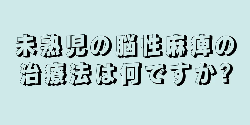 未熟児の脳性麻痺の治療法は何ですか?