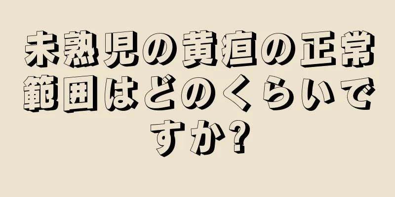 未熟児の黄疸の正常範囲はどのくらいですか?