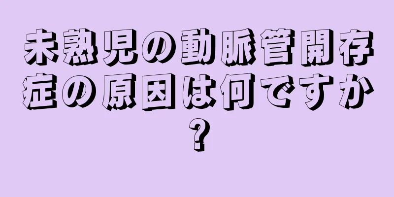 未熟児の動脈管開存症の原因は何ですか?