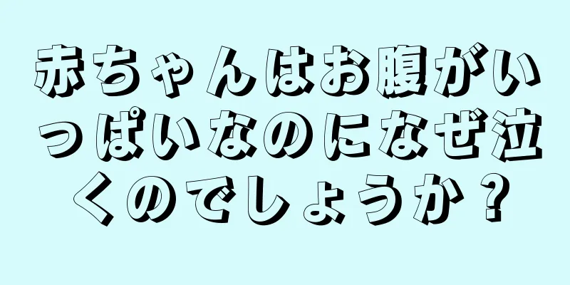 赤ちゃんはお腹がいっぱいなのになぜ泣くのでしょうか？