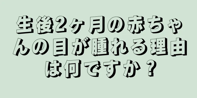 生後2ヶ月の赤ちゃんの目が腫れる理由は何ですか？