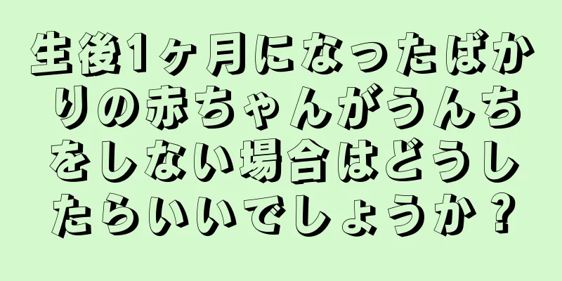 生後1ヶ月になったばかりの赤ちゃんがうんちをしない場合はどうしたらいいでしょうか？
