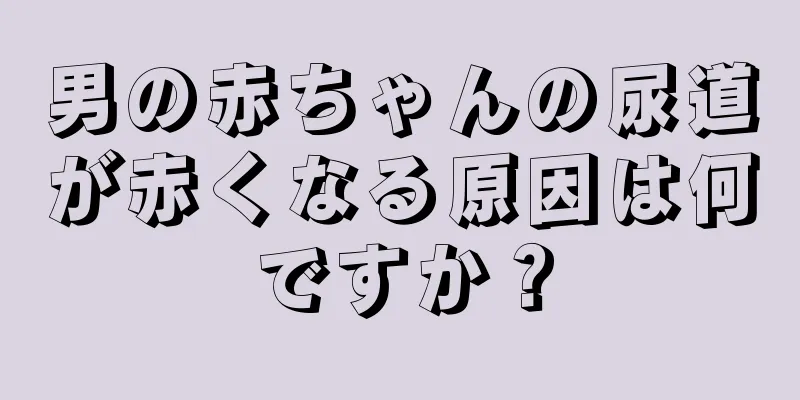 男の赤ちゃんの尿道が赤くなる原因は何ですか？
