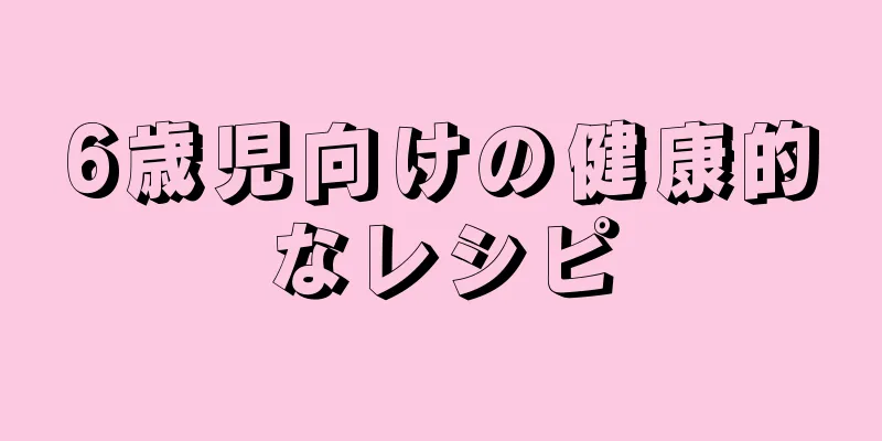 6歳児向けの健康的なレシピ