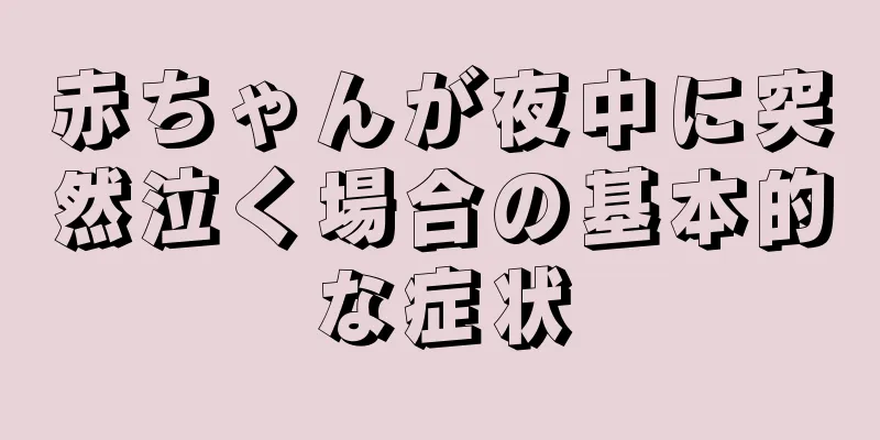 赤ちゃんが夜中に突然泣く場合の基本的な症状