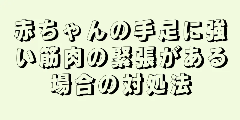 赤ちゃんの手足に強い筋肉の緊張がある場合の対処法