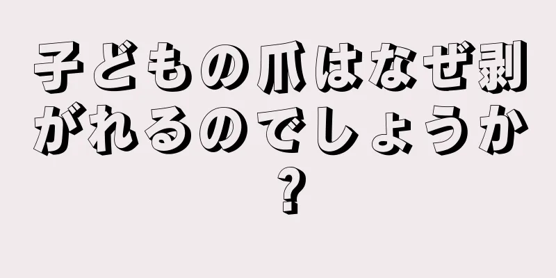子どもの爪はなぜ剥がれるのでしょうか？