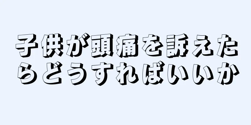 子供が頭痛を訴えたらどうすればいいか