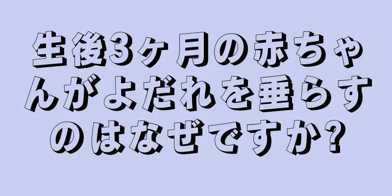 生後3ヶ月の赤ちゃんがよだれを垂らすのはなぜですか?