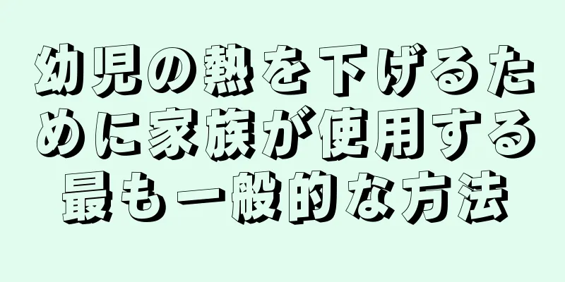 幼児の熱を下げるために家族が使用する最も一般的な方法