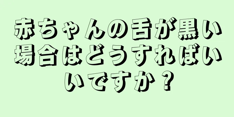 赤ちゃんの舌が黒い場合はどうすればいいですか？