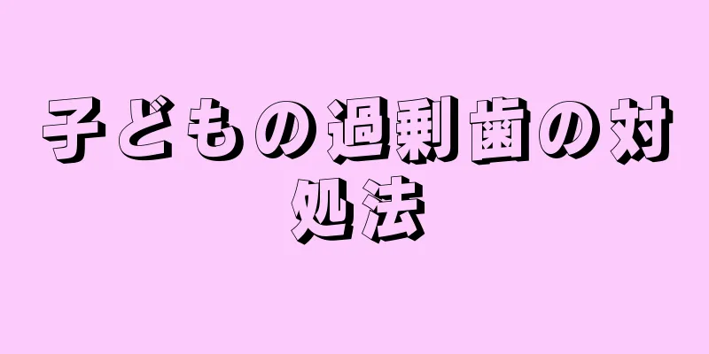 子どもの過剰歯の対処法