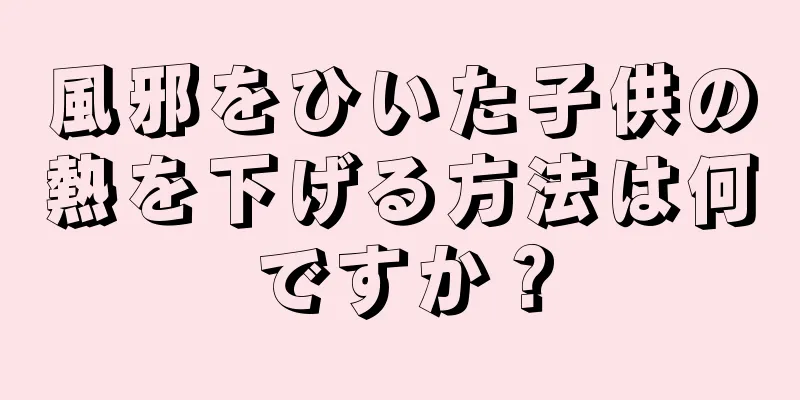 風邪をひいた子供の熱を下げる方法は何ですか？