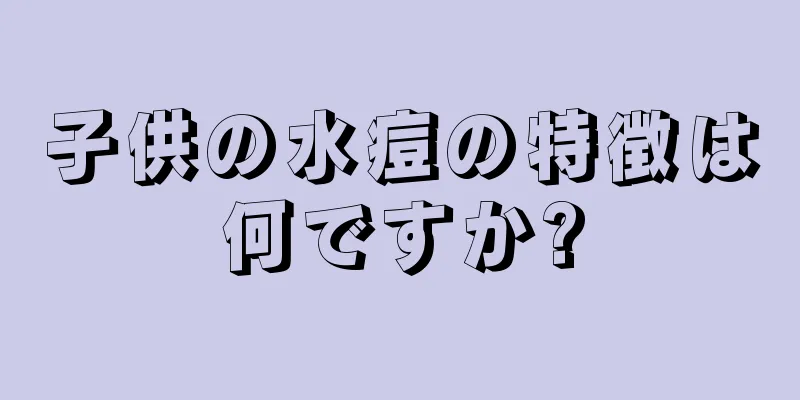 子供の水痘の特徴は何ですか?