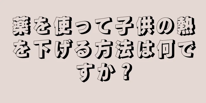 薬を使って子供の熱を下げる方法は何ですか？