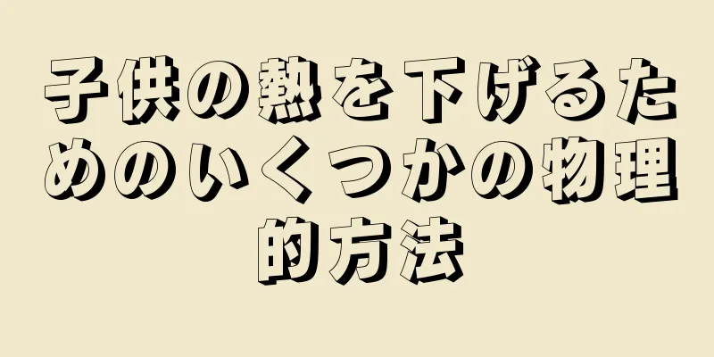 子供の熱を下げるためのいくつかの物理的方法