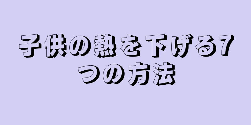 子供の熱を下げる7つの方法