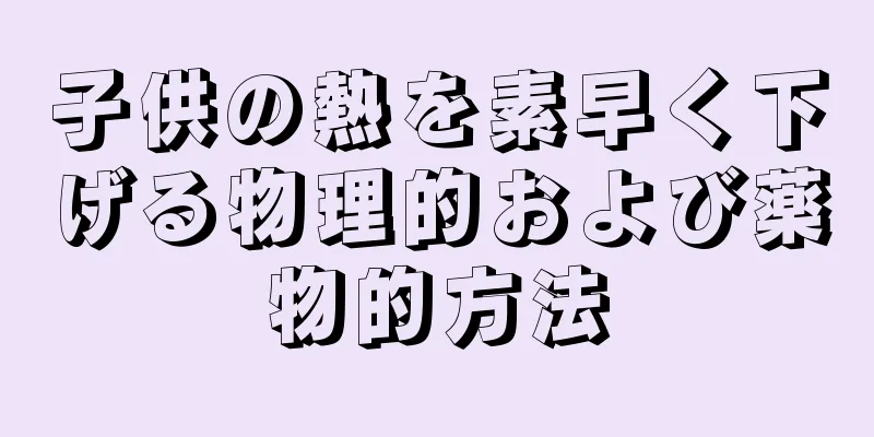 子供の熱を素早く下げる物理的および薬物的方法