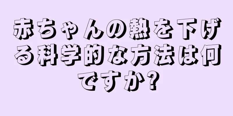 赤ちゃんの熱を下げる科学的な方法は何ですか?