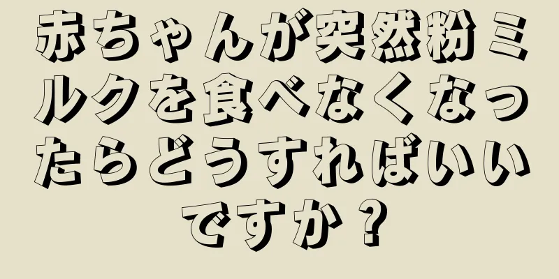 赤ちゃんが突然粉ミルクを食べなくなったらどうすればいいですか？