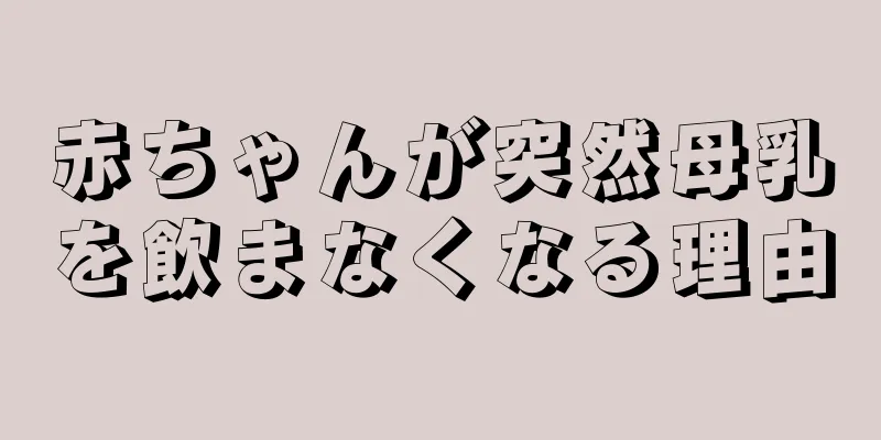 赤ちゃんが突然母乳を飲まなくなる理由