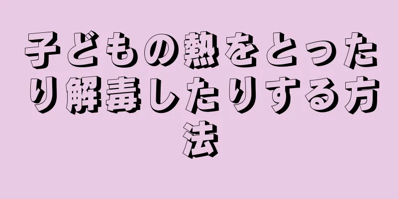 子どもの熱をとったり解毒したりする方法