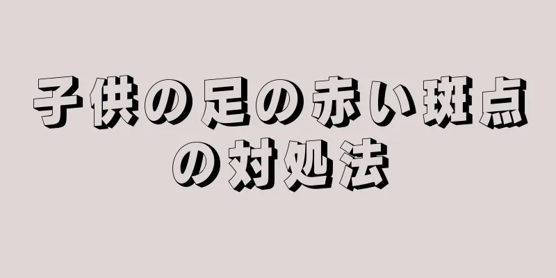 子供の足の赤い斑点の対処法