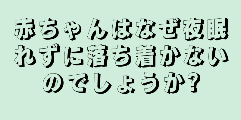 赤ちゃんはなぜ夜眠れずに落ち着かないのでしょうか?