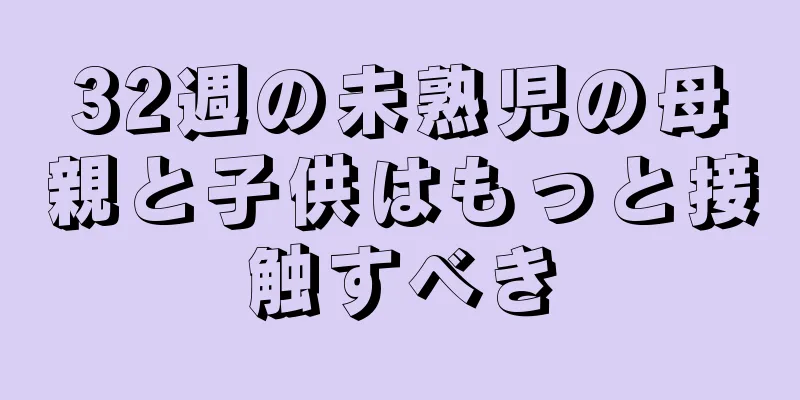 32週の未熟児の母親と子供はもっと接触すべき