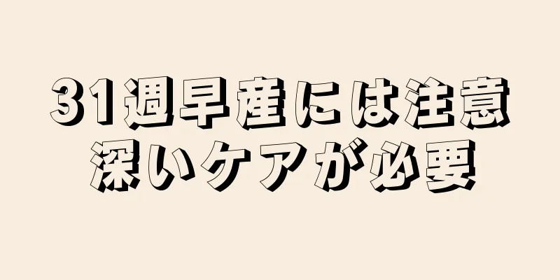 31週早産には注意深いケアが必要