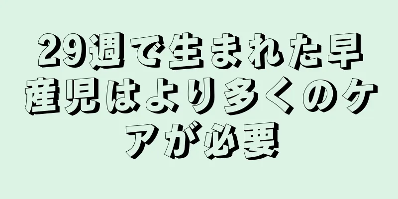 29週で生まれた早産児はより多くのケアが必要
