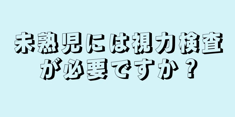 未熟児には視力検査が必要ですか？