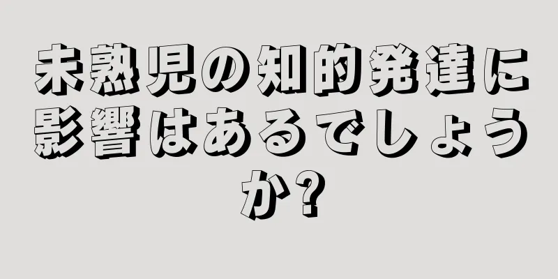 未熟児の知的発達に影響はあるでしょうか?