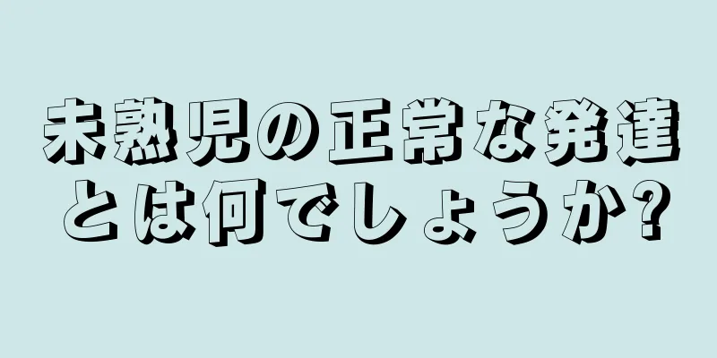 未熟児の正常な発達とは何でしょうか?