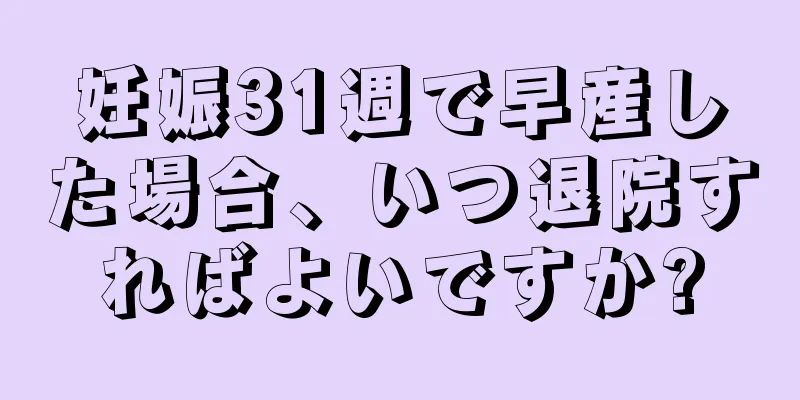 妊娠31週で早産した場合、いつ退院すればよいですか?