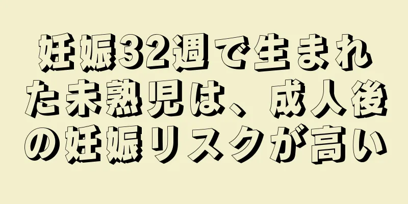 妊娠32週で生まれた未熟児は、成人後の妊娠リスクが高い