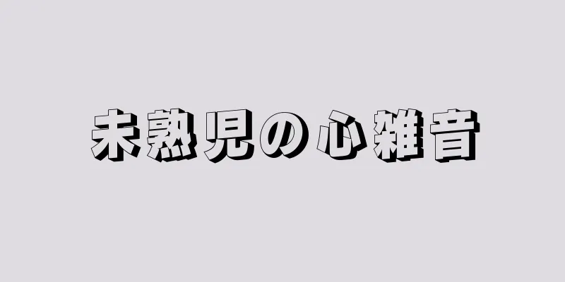 未熟児の心雑音