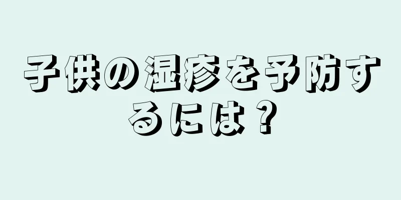 子供の湿疹を予防するには？