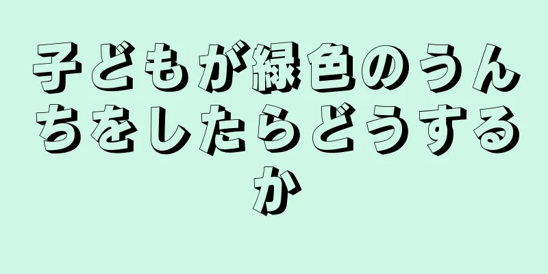 子どもが緑色のうんちをしたらどうするか
