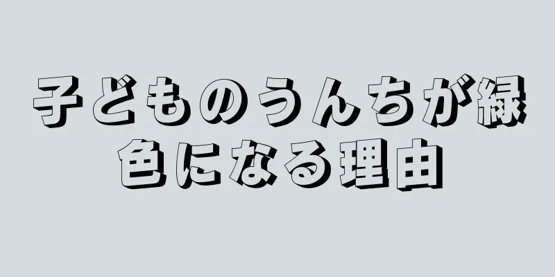 子どものうんちが緑色になる理由