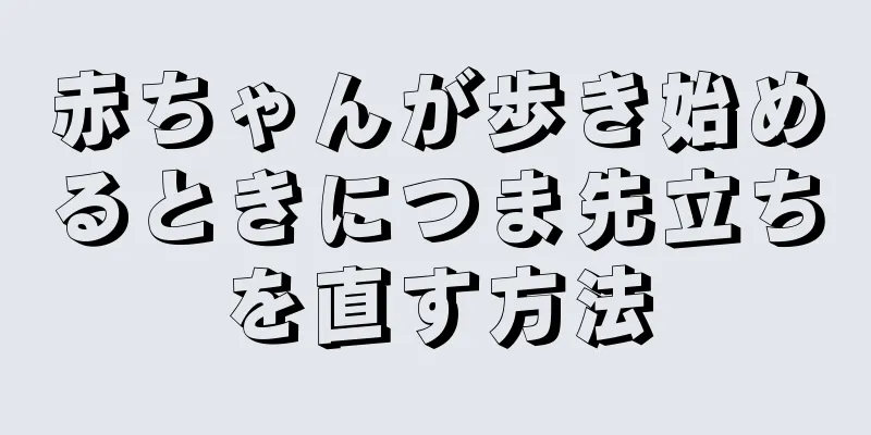 赤ちゃんが歩き始めるときにつま先立ちを直す方法