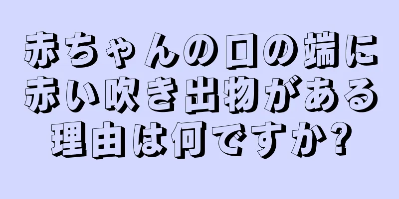 赤ちゃんの口の端に赤い吹き出物がある理由は何ですか?