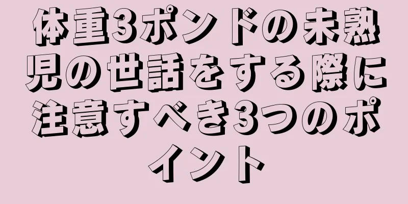 体重3ポンドの未熟児の世話をする際に注意すべき3つのポイント