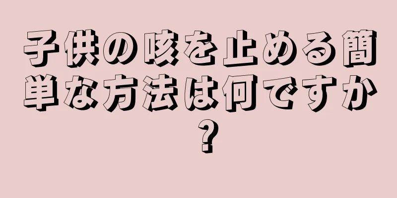 子供の咳を止める簡単な方法は何ですか？
