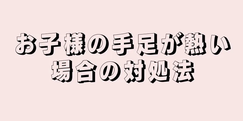 お子様の手足が熱い場合の対処法