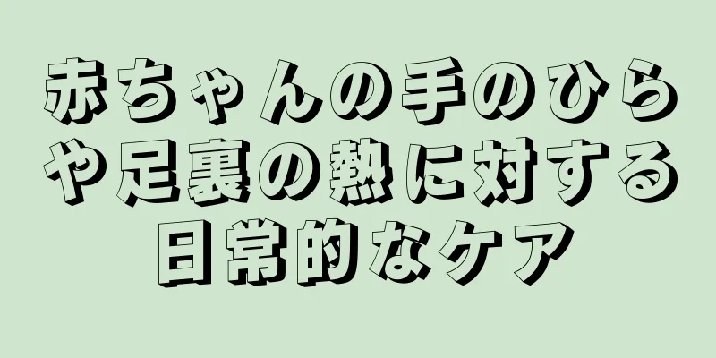 赤ちゃんの手のひらや足裏の熱に対する日常的なケア