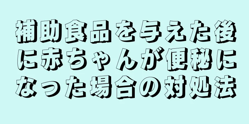 補助食品を与えた後に赤ちゃんが便秘になった場合の対処法